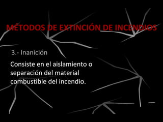 MÉTODOS DE EXTINCIÓN DE INCENDIOS
3.- Inanición
Consiste en el aislamiento o
separación del material
combustible del incendio.
 