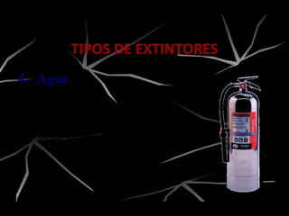 4.- Agua
Son diseñados para proteger
áreas que contienen riesgos de
fuego clase “A”.
TIPOS DE EXTINTORES
 