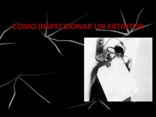 COMO INSPECCIONAR UN EXTINTOR
1.- Verifique la fecha de
recarga, la cual no debe
exceder de un año.
 