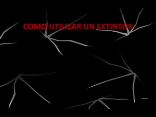 COMO UTILIZAR UN EXTINTOR
2.- Apunte la boquilla
hacia la base del fuego.
 