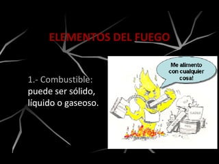 ELEMENTOS DEL FUEGO
1.- Combustible:
puede ser sólido,
líquido o gaseoso.
 
