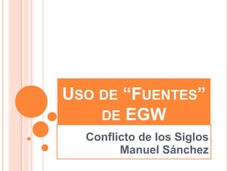 USO DE “FUENTES”
DE EGW
Conflicto de los Siglos
Manuel Sánchez
 