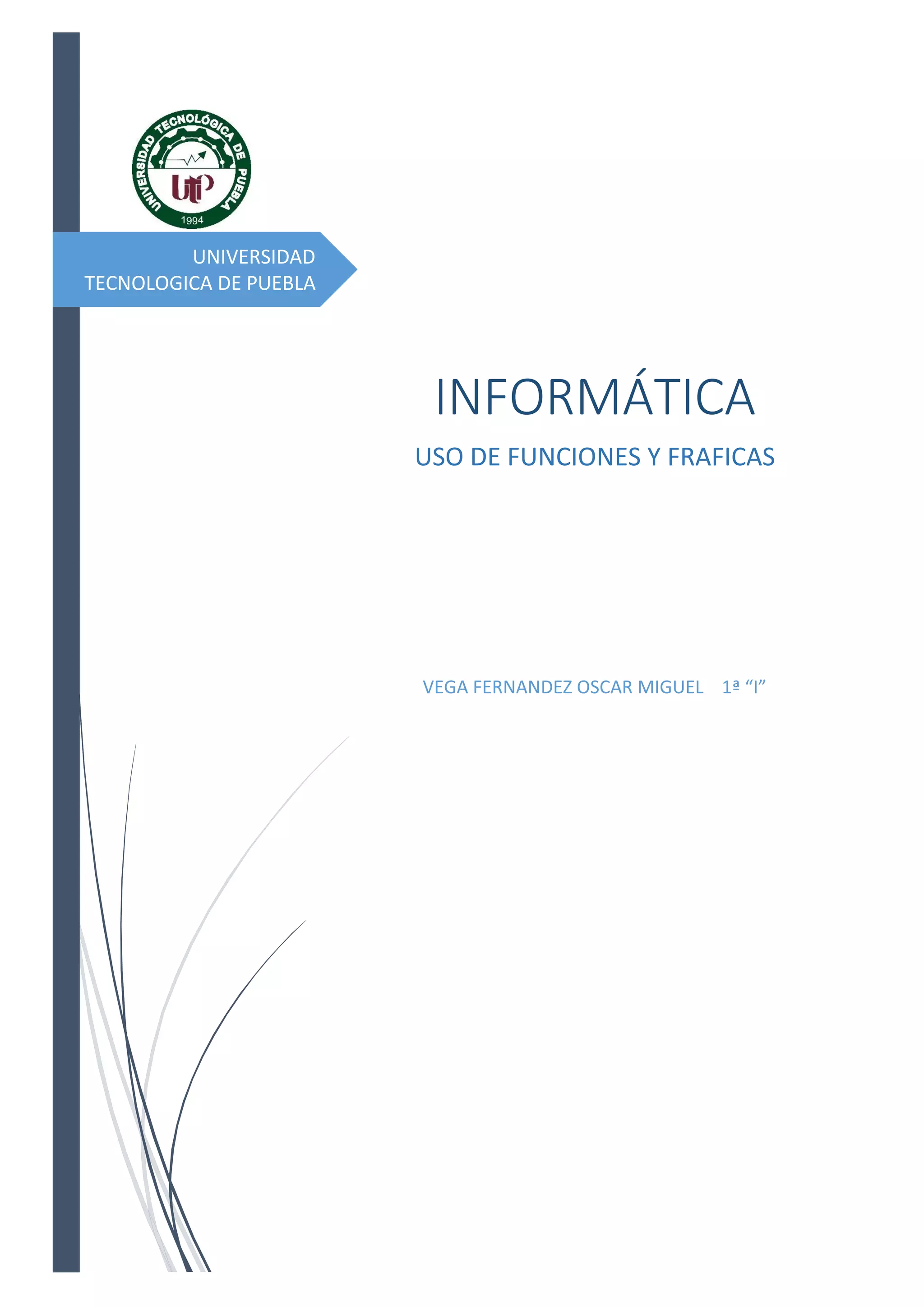UNIVERSIDAD
TECNOLOGICA DE PUEBLA
INFORMÁTICA
USO DE FUNCIONES Y FRAFICAS
VEGA FERNANDEZ OSCAR MIGUEL 1ª “I”
