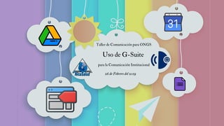 Taller de Comunicación para ONGS
Uso de G-Suite
para la Comunicación Institucional
26 de Febrero del 2019
 