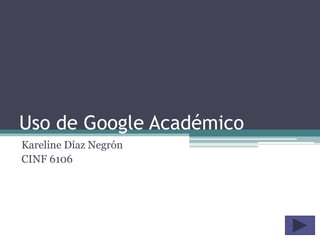 Uso de Google Académico
Kareline Díaz Negrón
CINF 6106
 