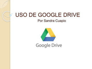 USO DE GOOGLE DRIVE
Por Sandra Cuapio
 