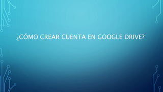 ¿CÓMO CREAR CUENTA EN GOOGLE DRIVE?
 