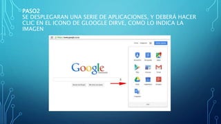 PASO2
SE DESPLEGARAN UNA SERIE DE APLICACIONES, Y DEBERÁ HACER
CLIC EN EL ICONO DE GLOOGLE DIRVE, COMO LO INDICA LA
IMAGEN
 