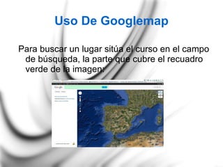Uso De Googlemap Para buscar un lugar sitúa el curso en el campo de búsqueda, la parte que cubre el recuadro verde de la imagen: