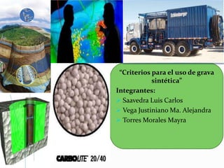 “Criterios para el uso de grava 
sintética” 
Integrantes: 
 Saavedra Luis Carlos 
 Vega Justiniano Ma. Alejandra 
 Torres Morales Mayra 
 