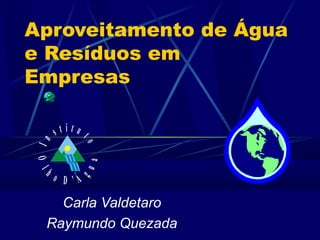 Aproveitamento de Água
e Resíduos em
Empresas
Carla Valdetaro
Raymundo Quezada
In
s t i t u
to
Ol
h o D ’ Á
gua
 