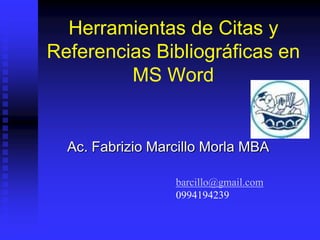 Herramientas de Citas y
Referencias Bibliográficas en
MS Word
Ac. Fabrizio Marcillo Morla MBA
barcillo@gmail.com
0994194239
 