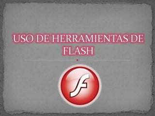 USO DE HERRAMIENTAS DE FLASH  