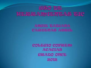 ANGIE TATIANA
CARDENAS ABRIL



COLEGIO COFREM
    ACACIAS
  GRADO ONCE
      2012
 
