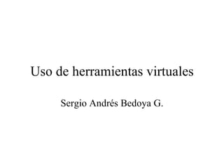 Uso de herramientas virtuales Sergio Andrés Bedoya G. 