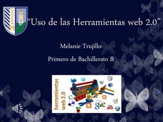 “Uso de las Herramientas web 2.0”
Melanie Trujillo
Primero de Bachillerato B
 