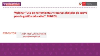 EXPOSITOR Juan José Cuya Carrasco
jcuya@servir.gob.pe
Webinar “Uso de herramientas y recursos digitales de apoyo
para la gestión educativa”. MINEDU
 