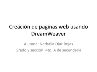 Creación de paginas web usando
         DreamWeaver
      Alumna: Nathalia Díaz Rojas
  Grado y sección: 4to. A de secundaria
 
