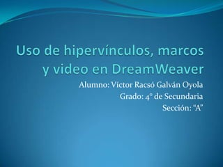 Alumno: Víctor Racsó Galván Oyola
          Grado: 4° de Secundaria
                      Sección: “A”
 