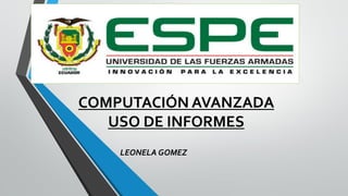 COMPUTACIÓN AVANZADA
USO DE INFORMES
LEONELA GOMEZ
 