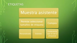 ETIQUETAS
Muestra asistente
Permite seleccionar
tamaños de etiqueta
Personalizado Estándar
Campos
Forma en la
que se van a
almacenar
 