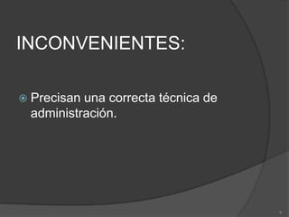 INCONVENIENTES:Precisan una correcta técnica de administración.6