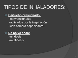 TIPOS DE INHALADORES:Cartucho presurizado:     -convencionales     -activados por la inspiración     -con cámara espaciadoraDe polvo seco:     -unidosis     -multidosis8