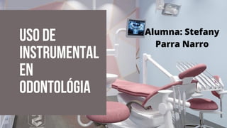 uso de

instrumental

en

Odontológia
Alumna: Stefany
Parra Narro
 