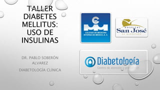 TALLER
DIABETES
MELLITUS:
USO DE
INSULINAS
DR. PABLO SOBERÓN
ALVAREZ
DIABETOLOGÍA CLÍNICA
 