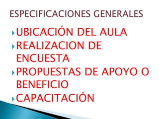 UBICACIÓN DEL AULAREALIZACION DE ENCUESTAPROPUESTAS DE APOYO O BENEFICIOCAPACITACIÓNESPECIFICACIONES GENERALES
