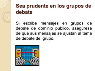 Sea prudente en los grupos de
debate

Si escribe mensajes en grupos de
debate de dominio público, asegúrese
de que sus mensajes se ajustan al tema
de debate del grupo.
 