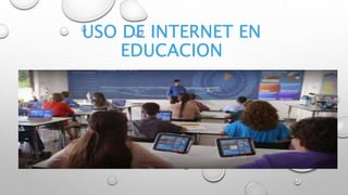 USO DE INTERNET EN
EDUCACION
 
