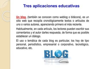 Tres aplicaciones educativas
Un blog, (también se conocen como weblog o bitácora), es un
sitio web que recopila cronológic...
