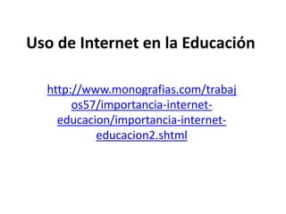 Uso de Internet en la Educación
http://www.monografias.com/trabaj
os57/importancia-internet-
educacion/importancia-internet-
educacion2.shtml
 