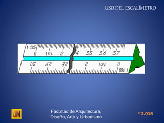 USO DEL ESCALÍMETRO
Facultad de Arquitectura,
Diseño, Arte y Urbanismo
© 2.018
 