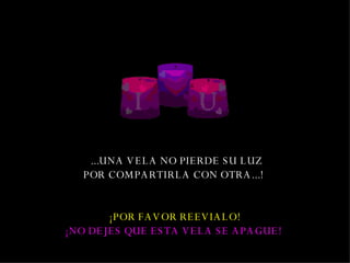   ... UNA VELA NO PIERDE SU LUZ POR COMPARTIR LA  CON OTRA .. . !   ¡POR FAVOR  REEVIALO ! ¡NO DEJES QUE ESTA VELA SE APAGUE!   
