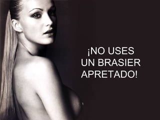 ¡NO USES UN BRASIER APRETADO!  
