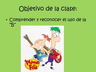 Objetivo de la clase:<br />Comprender y reconocer el uso de la “B”<br />
