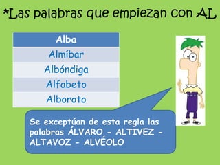 *Las palabras que empiezan con AL<br />Se exceptúan de esta regla las palabras ÁLVARO - ALTIVEZ - ALTAVOZ - ALVÉOLO<br />