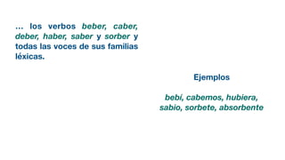 … los verbos beber, caber,
deber, haber, saber y sorber y
todas las voces de sus familias
léxicas.
Ejemplos
bebí, cabemos, hubiera,
sabio, sorbete, absorbente
 
