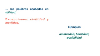 … las palabras acabadas en
-bilidad.
E x c e p c i o n e s : c i v i l i d a d y
movilidad.
Ejemplos
amabilidad, habilidad,
posibilidad
 