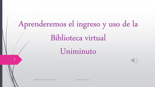 Aprenderemos el ingreso y uso de la
Biblioteca virtual
Uniminuto
1
BIBLIOTECA VIRTUAL UNIMINUTO SANDRA AMORTEGUI
 
