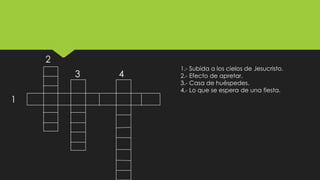 2
3

1

4

1.- Subida a los cielos de Jesucristo.
2.- Efecto de apretar.
3.- Casa de huéspedes.
4.- Lo que se espera de una fiesta.

 