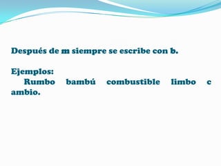 Después de m siempre se escribe con b.
Ejemplos:
Rumbo
ambio.

bambú

combustible

limbo

c

 