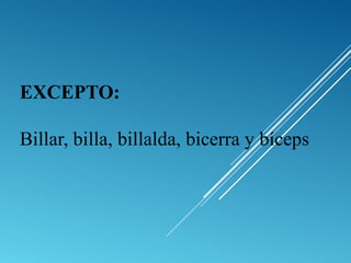 EXCEPTO: 
Billar, billa, billalda, bicerra y bíceps 
 