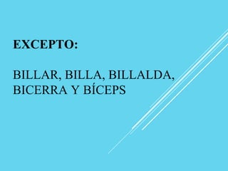 EXCEPTO:
BILLAR, BILLA, BILLALDA,
BICERRA Y BÍCEPS
 