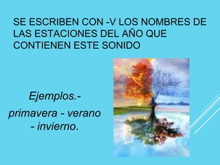 SE ESCRIBEN CON -V LOS NOMBRES DE
LAS ESTACIONES DEL AÑO QUE
CONTIENEN ESTE SONIDO
Ejemplos.-
primavera - verano
- invierno.
 