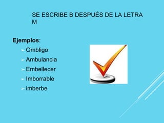 SE ESCRIBE B DESPUÉS DE LA LETRA
M
Ejemplos:
➢Ombligo
➢Ambulancia
➢Embellecer
➢Imborrable
➢imberbe
 