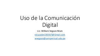 Uso de la Comunicación
Digital
Lic. William Vegazo Muro
educador230167@Gmail.com
wvegazo@usmpvirtual.edu.pe
 