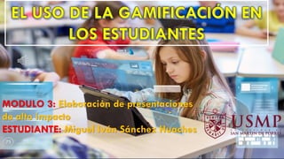 MODULO 3: Elaboración de presentaciones
de alto impacto
ESTUDIANTE: Miguel Iván Sánchez Huaches
 